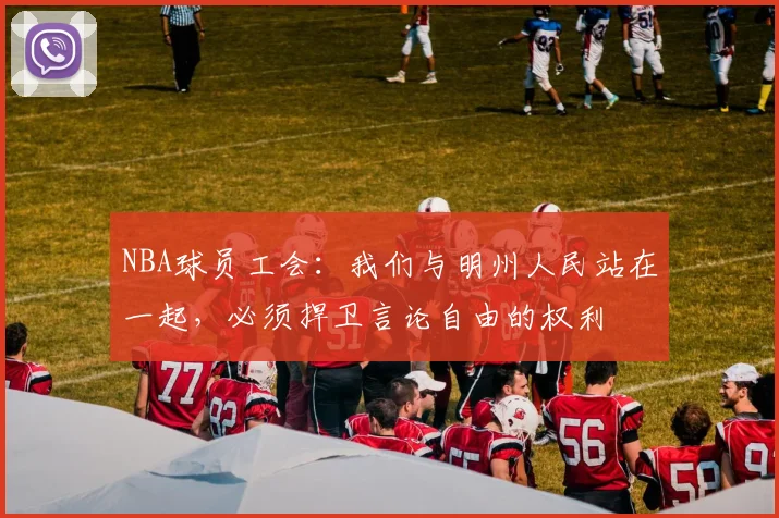 NBA球员工会：我们与明州人民站在一起，必须捍卫言论自由的权利