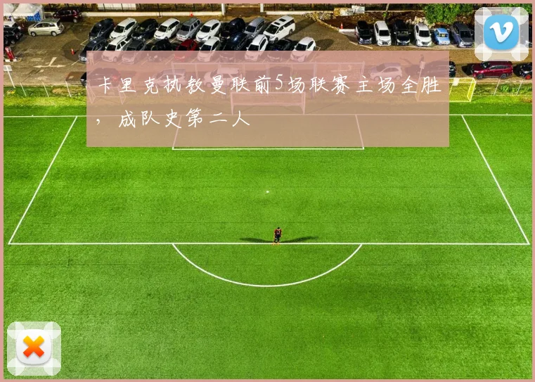 卡里克执教曼联前5场联赛主场全胜，成队史第二人