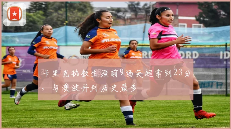 卡里克执教生涯前9场英超拿到23分，与澳波并列历史最多